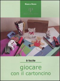 Giocare con il cartoncino. Proposte di lavori-gioco per ragazzi e non solo