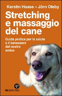 Stretching e massaggio del cane. Guida pratica per la salute e il benessere del nostro amico. Ediz. illustrata