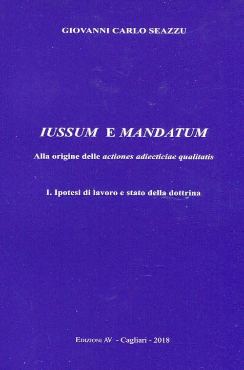 Iussum e mandatum. Alla origine delle actiones adiecticiae qualitatis. Vol. 1: Ipotesi di lavoro e stato della dottrina