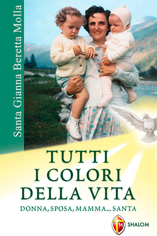 Santa Gianna Beretta Molla. Tutti i colori della vita. Donna, sposa, mamma... santa