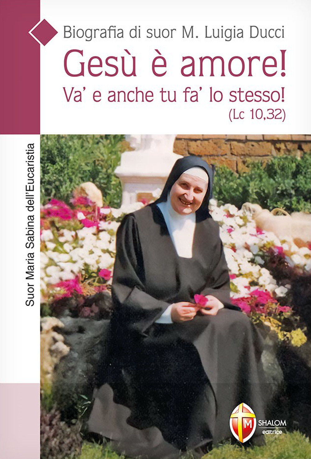 Gesù è amore! Va' e anche tu fa' lo stesso! (Lc. 10,32). Biografia di suor M. Luigia Ducci