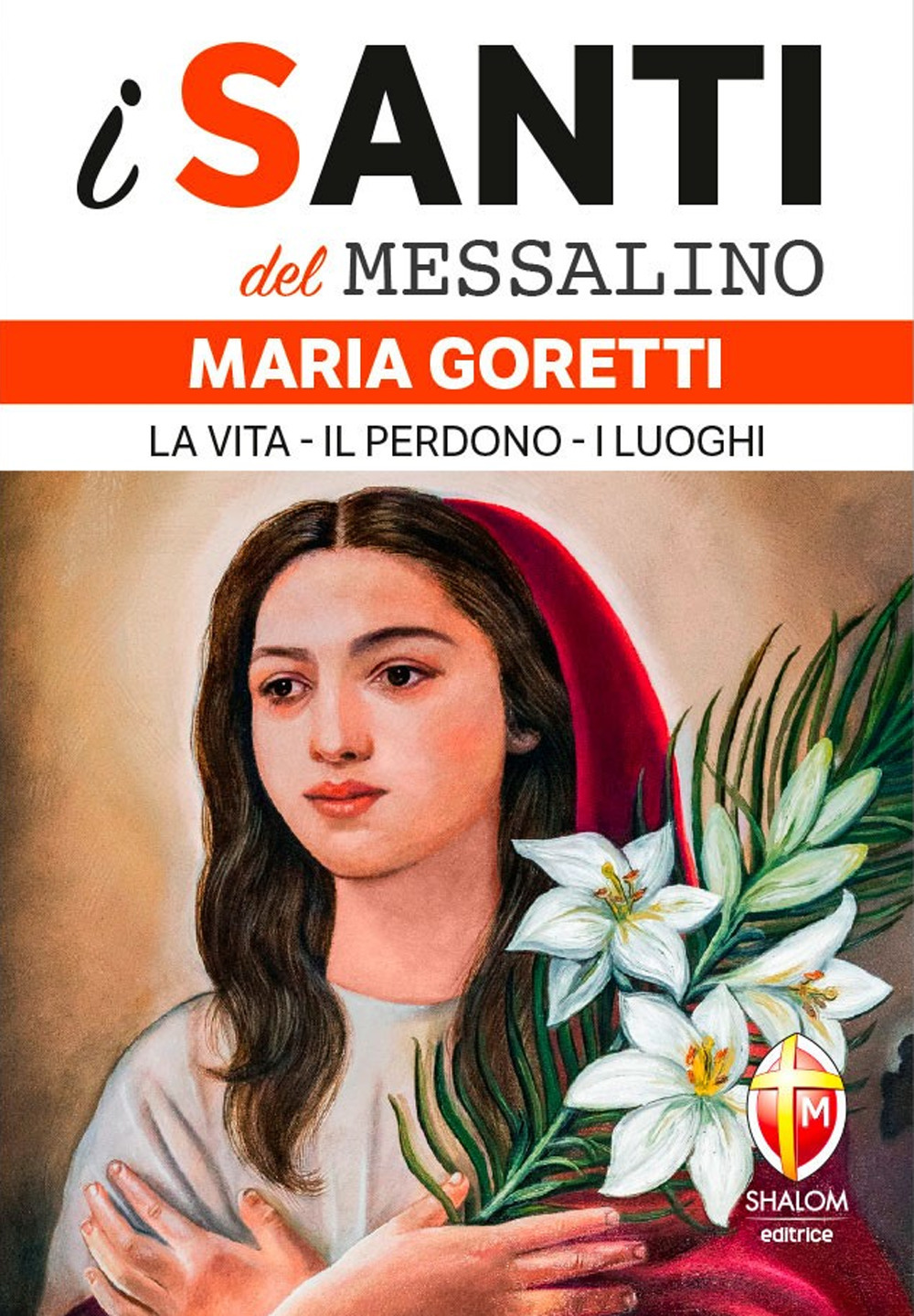 Maria Goretti. La vita, il perdono, i luoghi