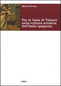 Per la fama di Tiziano nella cultura artistica dell'Italia spagnola. Da Milano al viceregno. Ediz. illustrata