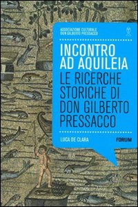 Incontro ad Aquilea. Le ricerche storiche di don Gilberto Pressacco