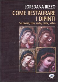 Come restaurare i dipinti. Su tavola, tela, carta, rame, vetro