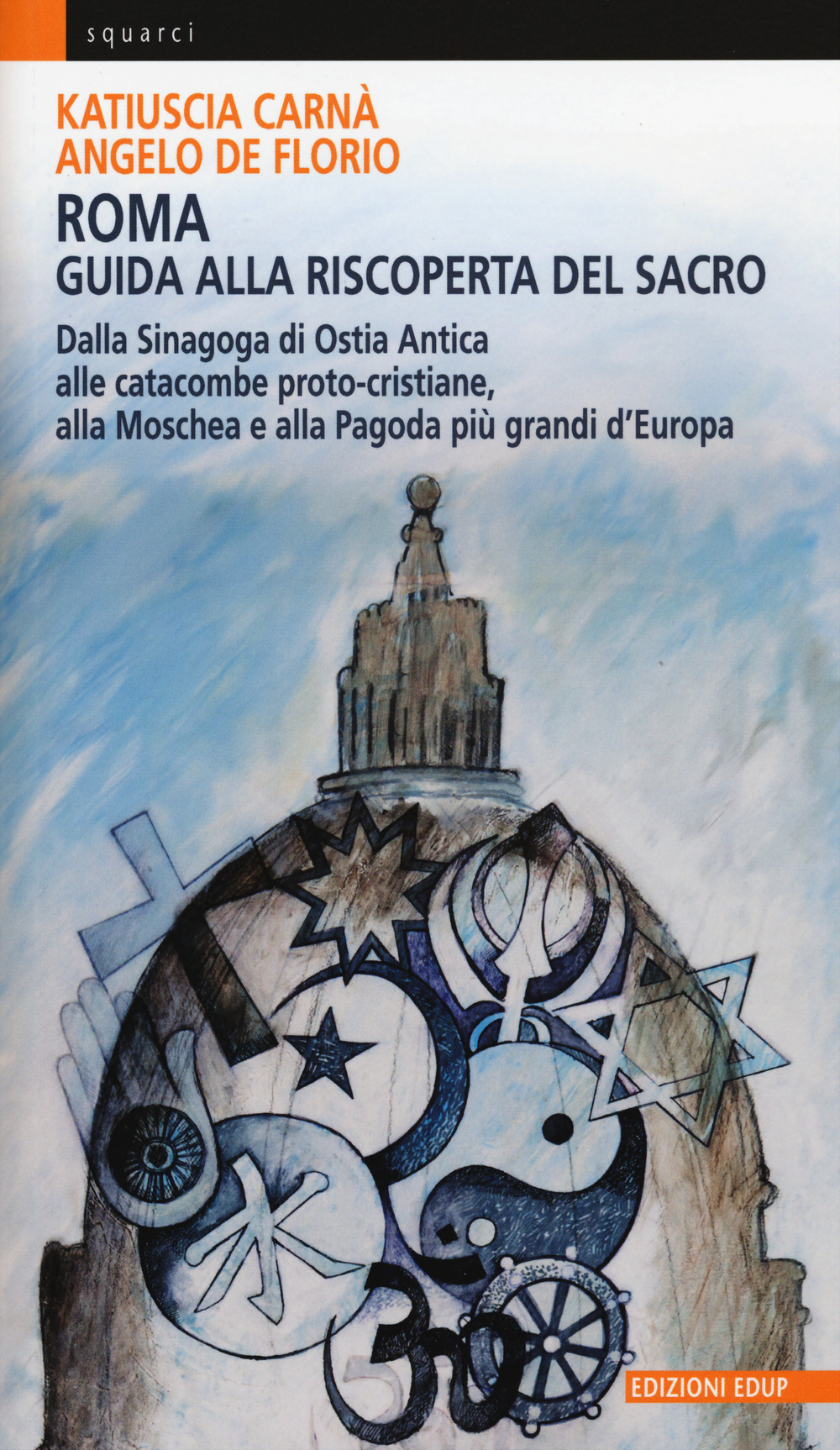 Roma. Guida alla riscoperta del sacro. Dalla sinagoga di Ostia antica alle catacombe proto-cristiane, alla moschea e pagoda più grandi d'Europa