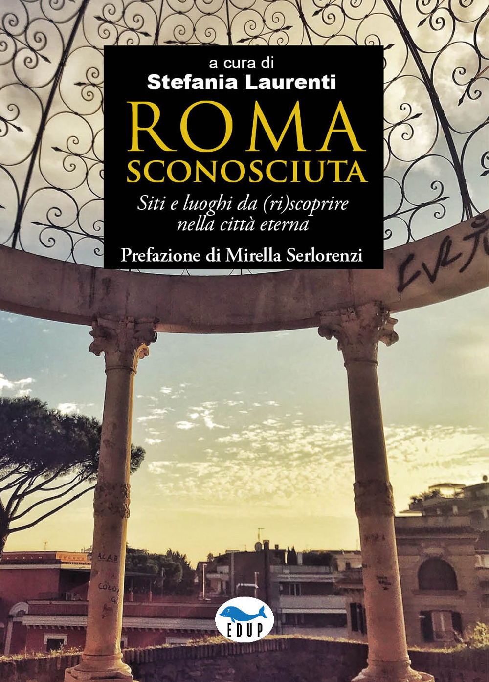 Roma sconosciuta. Siti e luoghi da (ri)scoprire nella città eterna