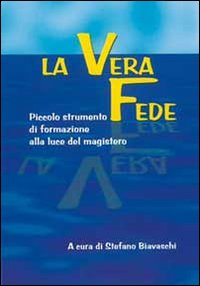 La vera fede. Piccolo strumento di formazione alla luce del magistero