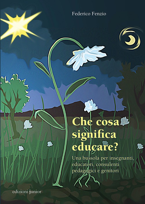 Che cosa significa educare? Una bussola per insegnanti, educatori, consulenti pedagogici e genitori