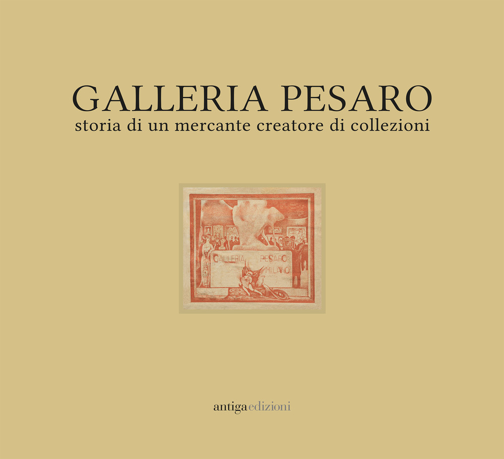 Galleria Pesaro. Storia di un mercante creatore di collezioni. Catalogo della mostra (Milano, 21 settembre-14 ottobre 2017)