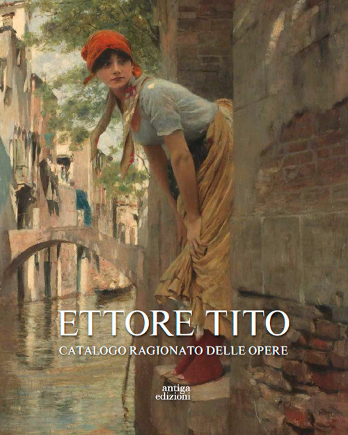 Ettore Tito. Catalogo ragionato delle opere. Ediz. illustrata