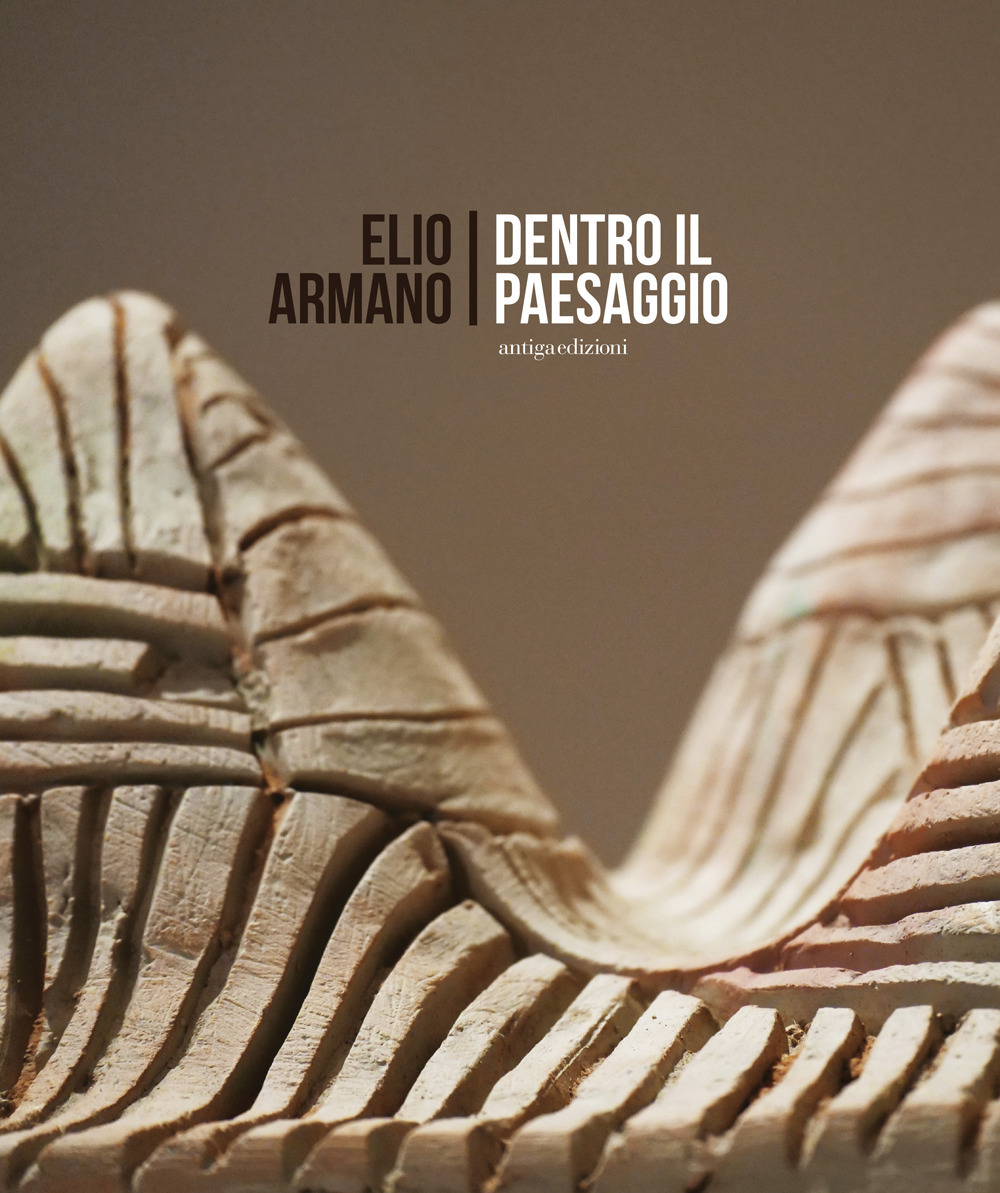 Elio Armano. Dentro il paesaggio. Quasi un'antologica di sculture in occasione dei 75 anni dell'artista