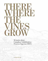 There where the vines grow. 50 stories about Conegliano Valdobbiadene Prosecco Superiore DOCG