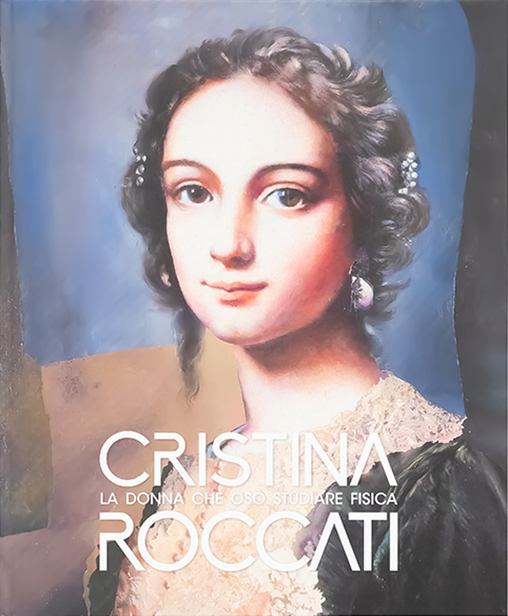 Cristina Roccati. La donna che osò studiare fisica. Catalogo della mostra (Rovigo, 6 dicembre 2024-21 aprile 2025). Ediz. a colori