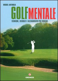 Golf mentale. Tecniche, esercizi e allenamento per vincere. Ediz. illustrata