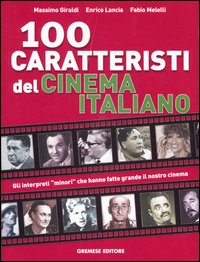 Cento caratteristi del cinema italiano. Gli interpreti «minori» che hanno fatto grande il nostro cinema