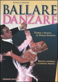 Ballare danzare. Teoria e tecnica di danza sportiva. Regole generali e consigli pratici