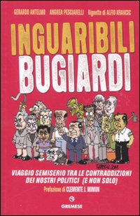 Inguaribili bugiardi. Viaggio semiserio tra le contraddizioni dei nostri politici (e non solo)