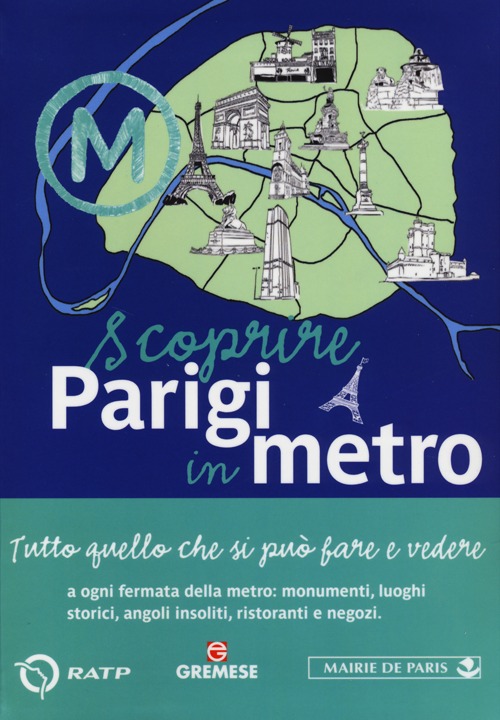 Scoprire Parigi in metro. Tutto quello che si può fare e vedere a ogni fermata della metro: monumenti, luoghi storici, angoli insoliti, ristoranti, negozi