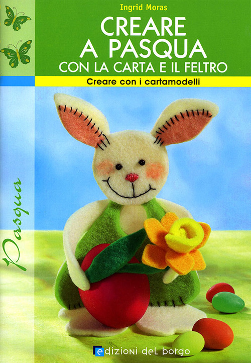 Creare a Pasqua con la carta e il feltro. Ediz. illustrata