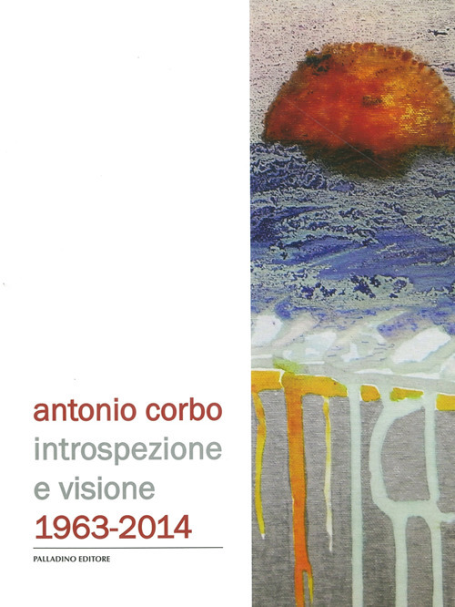 Antonio Corbo. Introspezione e visione 1963-2014. Catalogo della mostra (Campobasso, 19 settembre-18 ottobre 2014). Ediz. illustrata
