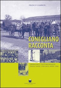 Conegliano racconta immagini e testimonianze dagli anni 1930 agli anni 1960