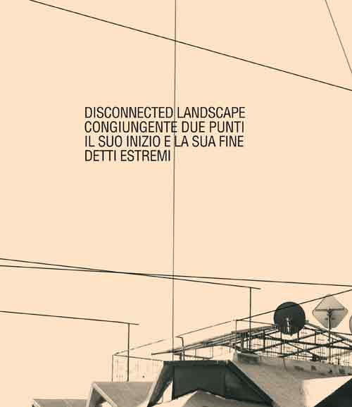 Giancarlo Dell'Antonia. Disconnected landscape, congiungente due punti il suo inizio e la sua fine detti estremi. Ediz. illustrata