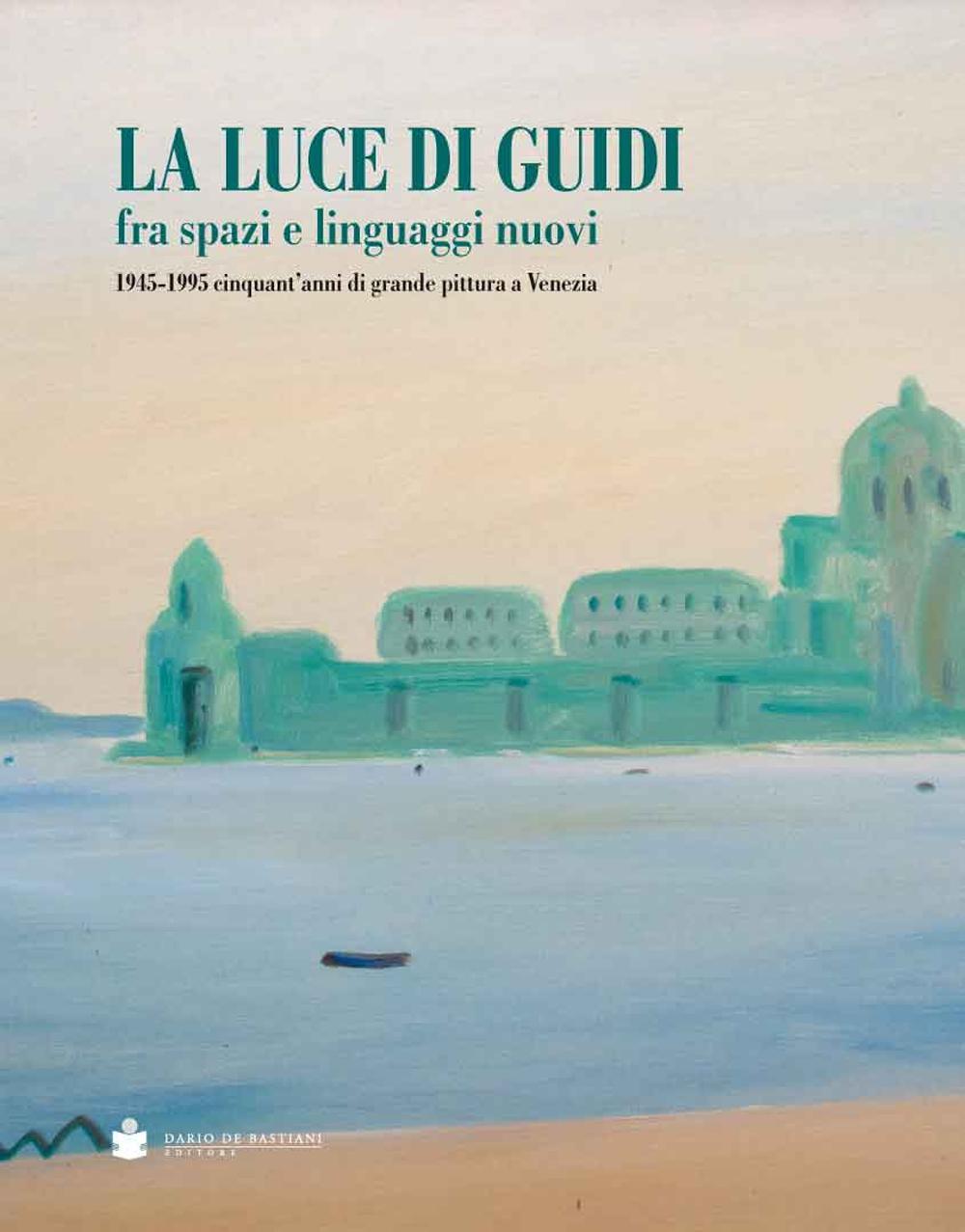 La luce di Guidi fra spazi e linguaggi nuovi. 1945-1995 cinquant'anni di grande pittura a Venezia. Ediz. illustrata