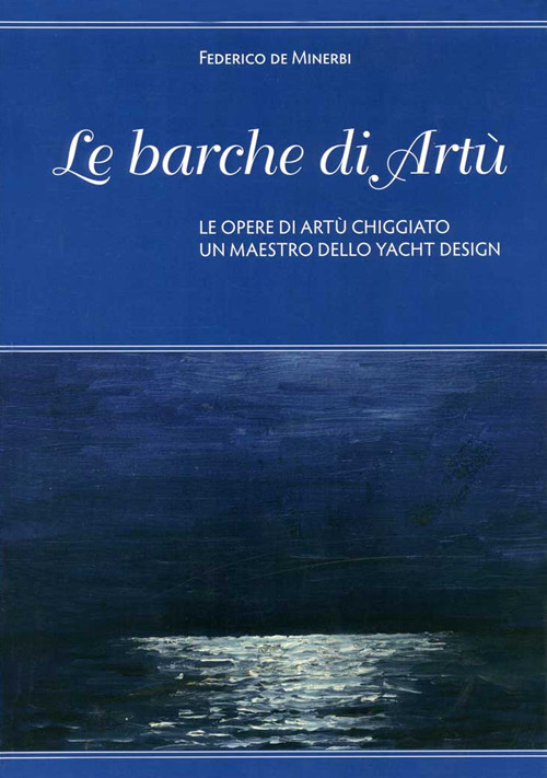 Le barche di Artù. Le opere di Artù Chiggiato, un maestro dello yacht design. Ediz. illustrata