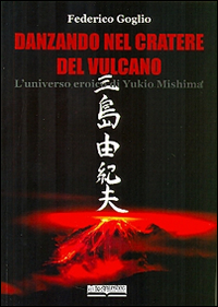 Danzando nel cratere del vulcano. L'universo eroico di Yukio Mishima