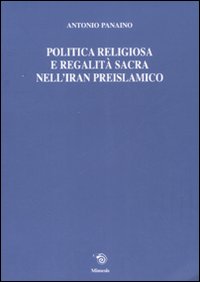 Politica religiosa e regalità sacra nell'Iran preislamico. Ediz. italiana, inglese e francese