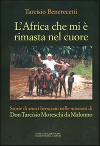 L'Africa che mi è rimasta nel cuore. Storie di amici bresciani nelle missioni di don Tarcisio Moreschi da Malonno