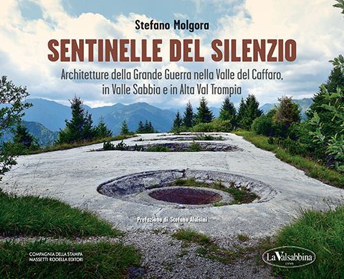 Sentinelle del silenzio. Architetture della Grande Guerra nella Valle del Caffaro, in Valle Sabbia e in Alta Val Trompia