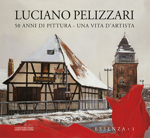 Luciano Pellizzari. 50 anni di pittura. Una vita d'artista. Essenza. Ediz. illustrata. Vol. 1: Essenza