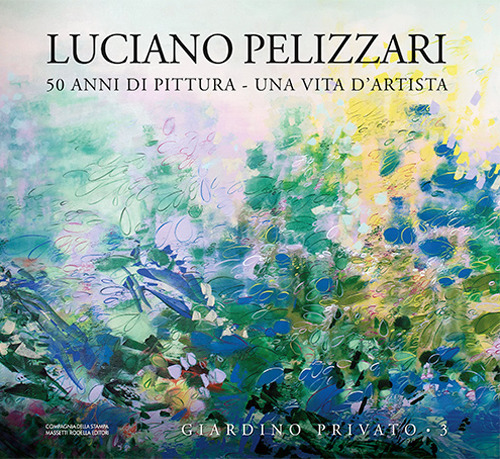 Luciano Pelizzari. 50 anni di pittura. Una vita d'artista. Ediz. illustrata. Vol. 3: Giardino privato