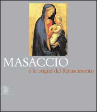 Masaccio e le origini del Rinascimento. Ediz. illustrata