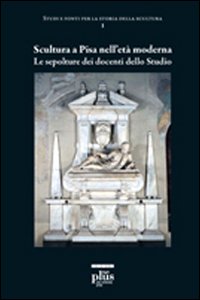 Scultura a Pisa nell'età moderna. Le sepolture dei docenti dello studio. Ediz. illustrata