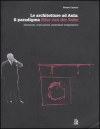 Le architetture ad Aula: il paradigma Mies van der Rohe. Ideazione, costruzione, procedure compositive. Ediz. illustrata