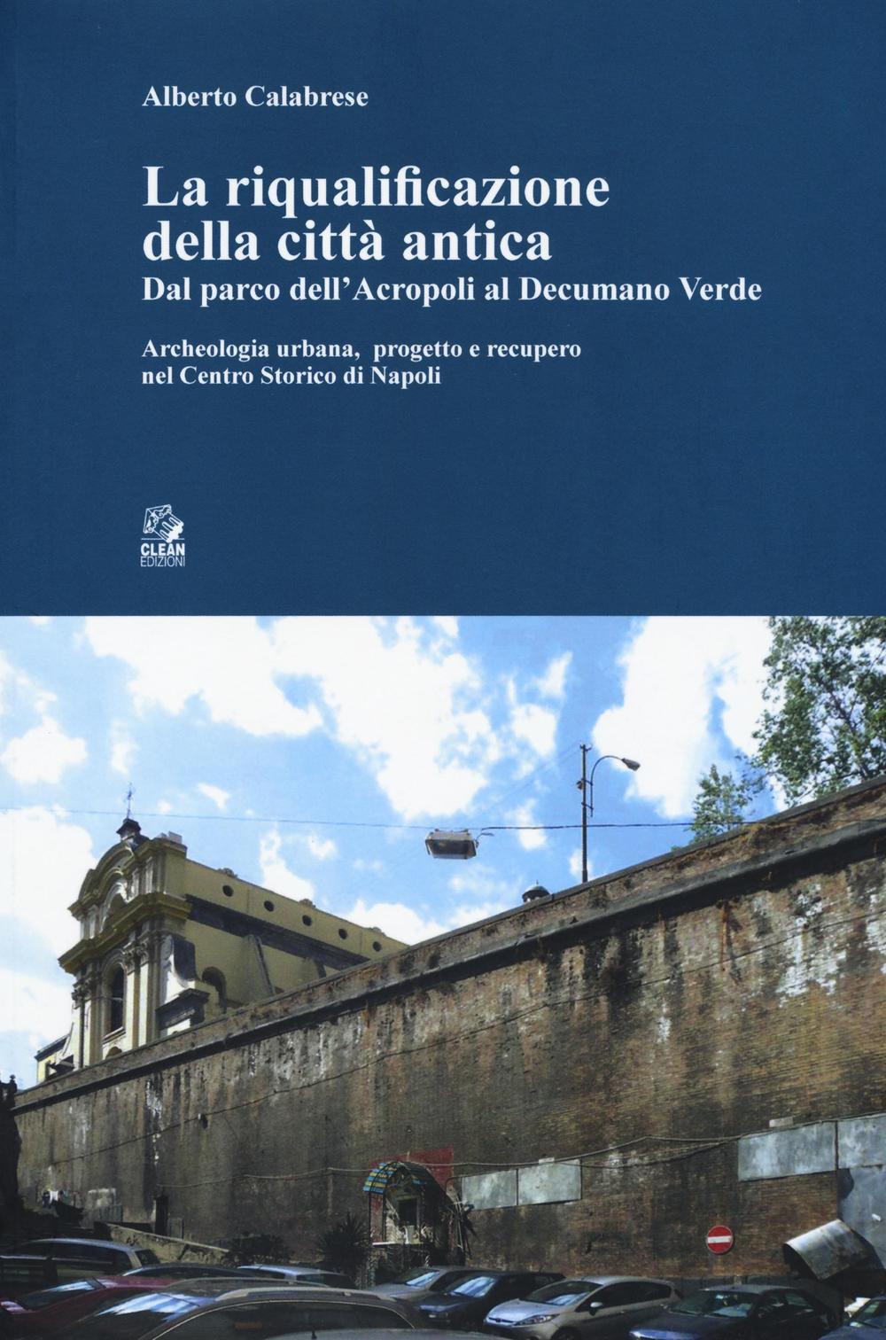 La riqualificazione della città antica. Dal parco dell'acropoli al decumano verde. Archeologia urbana, progetto e recupero nel centro storico di Napoli