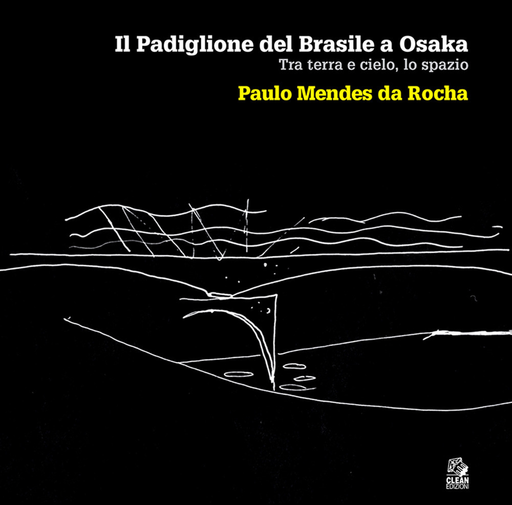 Il padiglione del Brasile a Osaka. Tra terra e cielo, lo spazio. Paulo Mendes da Rocha. Ediz. illustrata