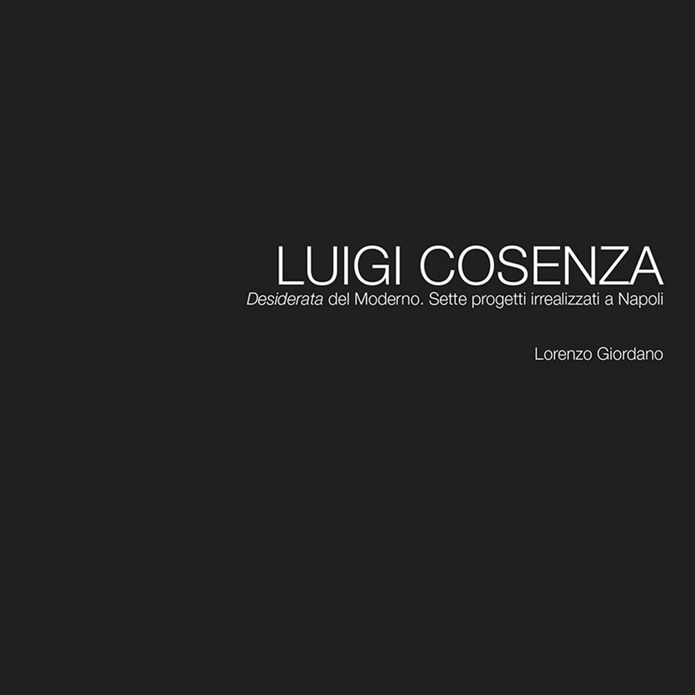 Luigi Cosenza. «Desiderata» del Moderno. Sette progetti irrealizzati a Napoli