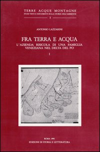 Fra terra e acqua. L'azienda risicola di una famiglia veneziana nel delta del Po. Vol. 1