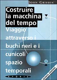 Costruire la macchina del tempo. Viaggio attraverso i buchi neri e i cunicoli spazio-temporali