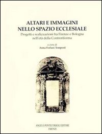 Altari e immagini nello spazio ecclesiale. Progetti e realizzazioni fra Firenze e Bologna nell'età della Controriforma