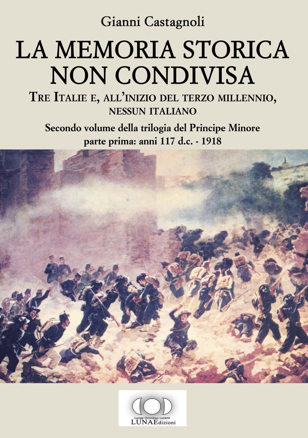 La memoria storica non condivisa. Tre Italie e, all'inizio del terzo millennio, nessun italiano. Il principe minore. Vol. 2/1: Anni 117 d.C.-1918