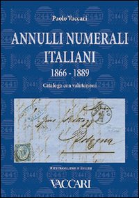 Annulli numerali italiani 1866-1889. Catalogo con valutazioni-Italian Numeral Cancellations 1866-1889. Catalogue with valuations. Ediz. bilingue