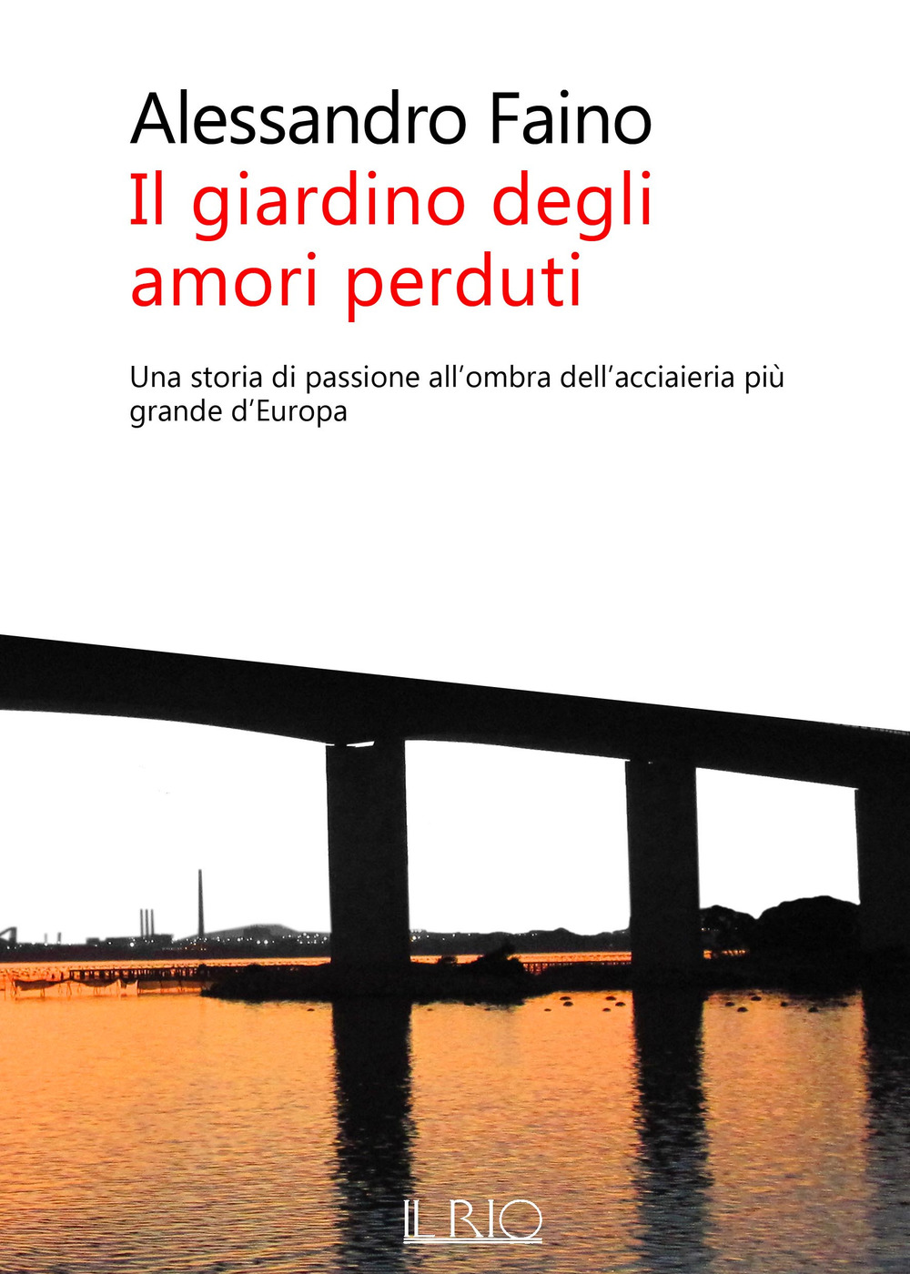 Il giardino degli amori perduti. Una storia di passione all'ombra dell'acciaieria più grande d'Europa