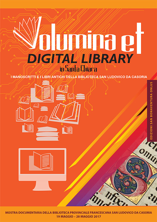 Volumina et digital library in Santa Chiara. I manoscritti e i libri antichi della biblioteca San Ludovico da Casoria. Catalogo della mostra (Napoli, 19 maggio-28 maggio 2017). Ediz. illustrata