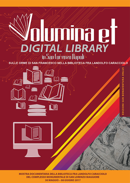 Volumina et digital library in San Lorenzo Napoli. Sulle orme di san Francesco nella biblioteca Fra Landolfo Caracciolo. Catalogo della mostra (Napoli, 30 maggio-8 giugno 2017). Ediz. illustrata