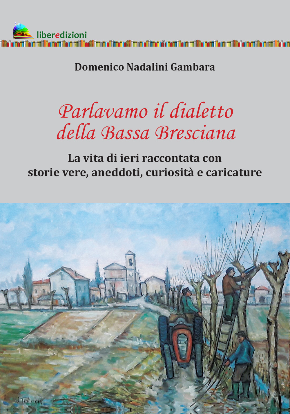 Parlavamo il dialetto della Bassa Bresciana. La vita di ieri raccontata con storie vere, aneddoti, curiosità e caricature